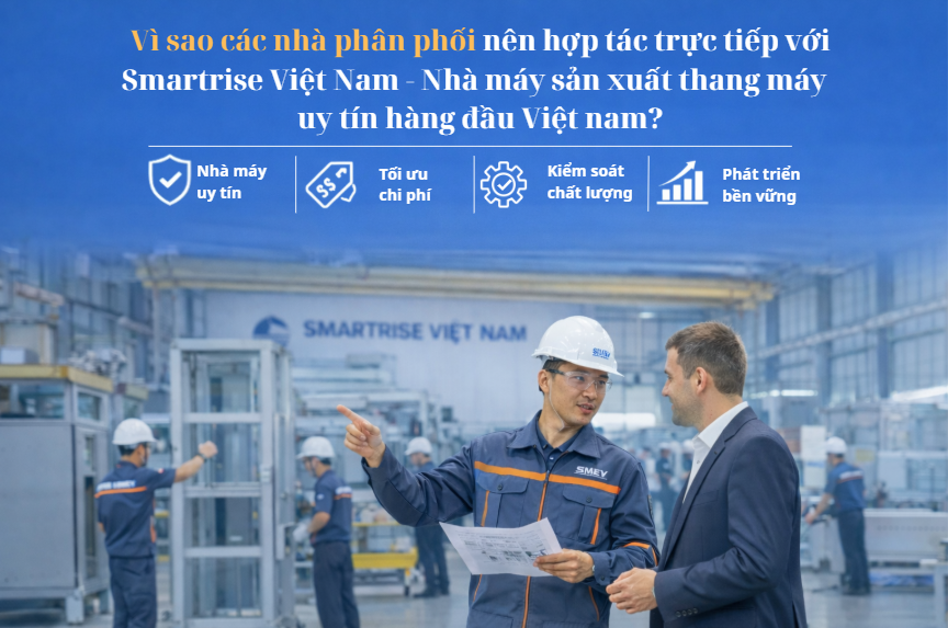 Vì sao các nhà phân phối nên hợp tác trực tiếp với Smartrise Việt Nam – Nhà máy sản xuất thang máy uy tín tại Việt Nam?